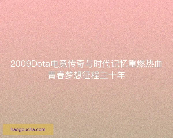 2009Dota电竞传奇与时代记忆重燃热血青春梦想征程三十年
