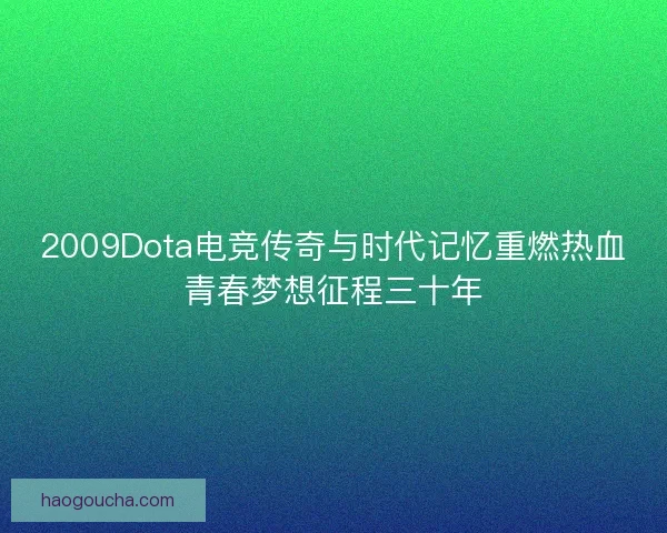 2009Dota电竞传奇与时代记忆重燃热血青春梦想征程三十年