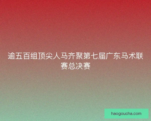 逾五百组顶尖人马齐聚第七届广东马术联赛总决赛 逾五百组顶尖人马齐聚第七届广东马术联赛总决赛